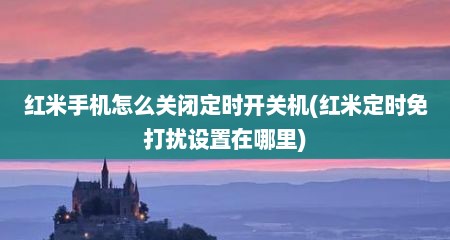 红米手机怎么关闭定时开关机(红米定时免打扰设置在哪里)