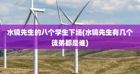 水镜先生的八个学生下场(水镜先生有几个徒弟都是谁)