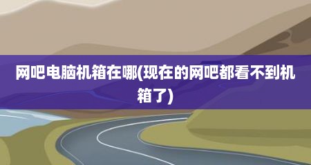 网吧电脑机箱在哪(现在的网吧都看不到机箱了)