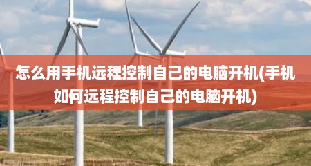 怎么用手机远程控制自己的电脑开机(手机如何远程控制自己的电脑开机)
