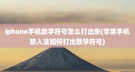 iphone手机数学符号怎么打出来(苹果手机输入法如何打出数学符号)