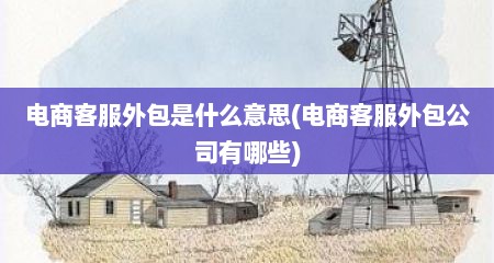 电商客服外包是什么意思(电商客服外包公司有哪些)