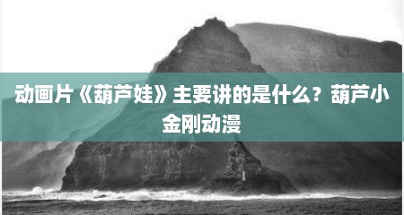 动画片《葫芦娃》主要讲的是什么？葫芦小金刚动漫