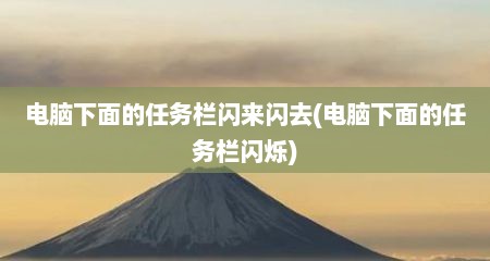 电脑下面的任务栏闪来闪去(电脑下面的任务栏闪烁)
