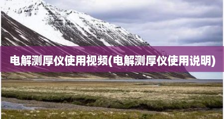 电解测厚仪使用视频(电解测厚仪使用说明)