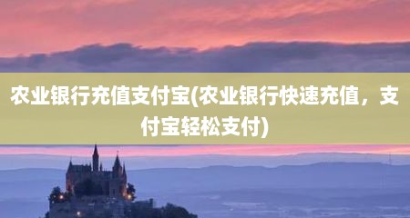 农业银行充值支付宝(农业银行快速充值，支付宝轻松支付)