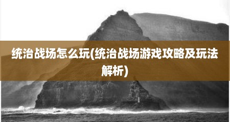 统治战场怎么玩(统治战场游戏攻略及玩法解析)