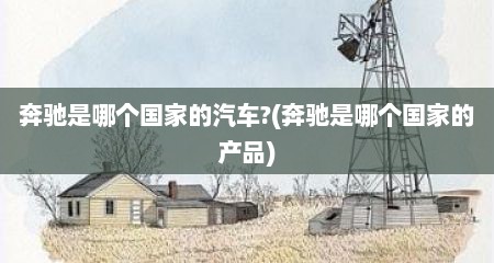 奔驰是哪个国家的汽车?(奔驰是哪个国家的产品)
