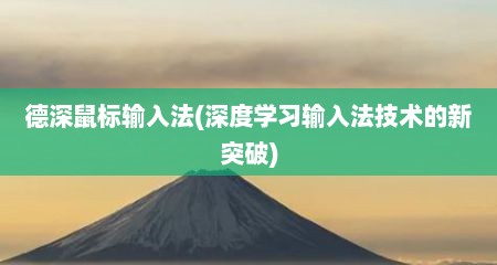 德深鼠标输入法(深度学习输入法技术的新突破)