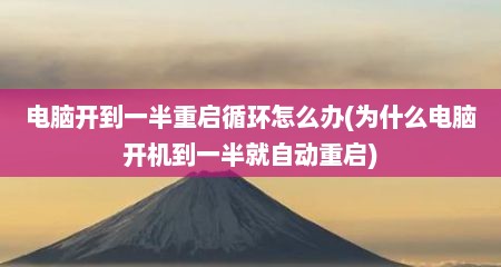 电脑开到一半重启循环怎么办(为什么电脑开机到一半就自动重启)