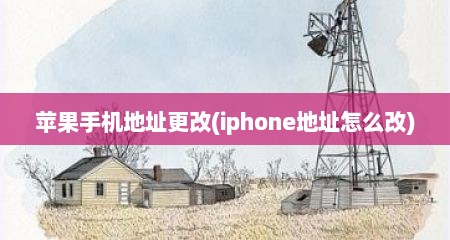 苹果手机地址更改(iphone地址怎么改)