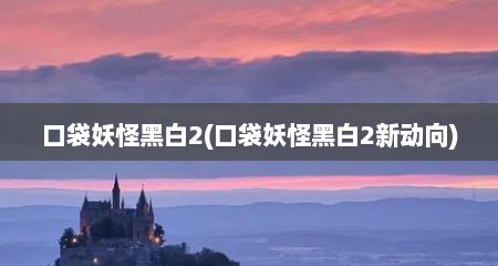 口袋妖怪黑白2(口袋妖怪黑白2新动向)