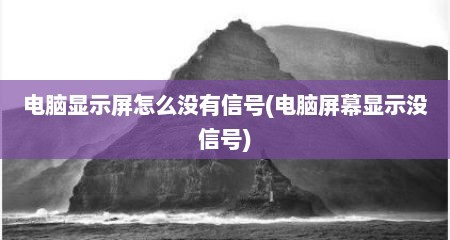 电脑显示屏怎么没有信号(电脑屏幕显示没信号)