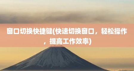 窗口切换快捷键(快速切换窗口，轻松操作，缇高工作效率)