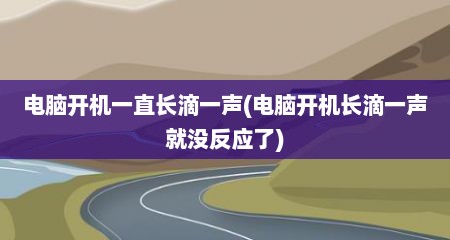 电脑开机一直长滴一声(电脑开机长滴一声就没反应了)