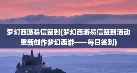 梦幻西游易信签到(梦幻西游易信签到活动重新创作梦幻西游——每日签到)