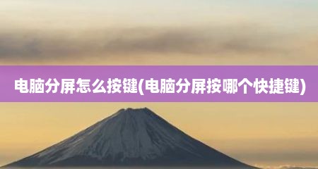 电脑分屏怎么按键(电脑分屏按哪个快捷键)