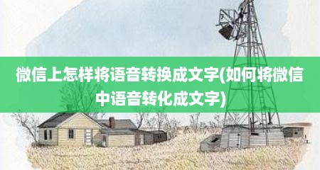 微信上怎样将语音转换成文字(如何将微信中语音转化成文字)