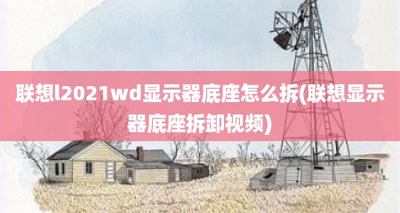 联想l2021wd显示器底座怎么拆(联想显示器底座拆卸视频)