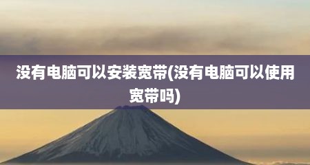 没有电脑可以安装宽带(没有电脑可以使用宽带吗)