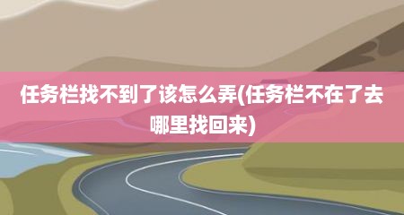 任务栏找不到了该怎么弄(任务栏不在了去哪里找回来)