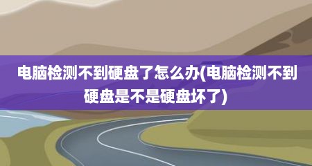 电脑检测不到硬盘了怎么办(电脑检测不到硬盘是不是硬盘坏了)