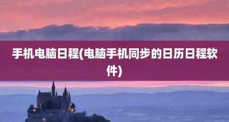 手机电脑日程(电脑手机同步的日历日程软件)
