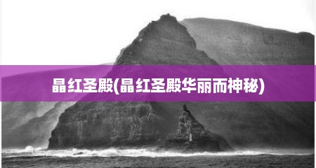 晶红圣殿(晶红圣殿华丽而神秘)