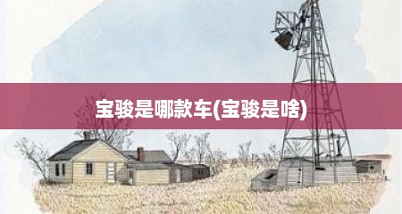 宝骏是哪款车(宝骏是啥)