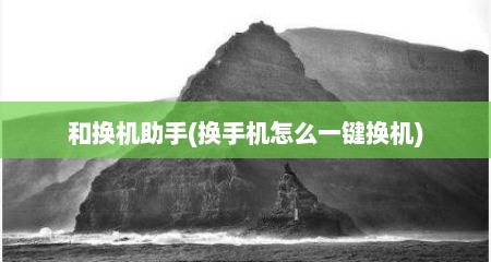 和换机助手(换手机怎么一键换机)