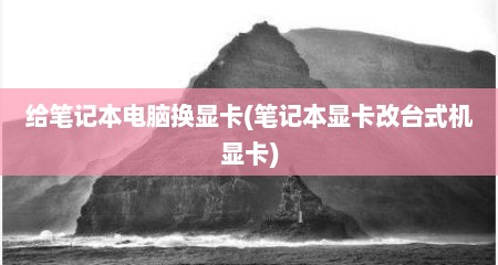 给笔记本电脑换显卡(笔记本显卡改台式机显卡)