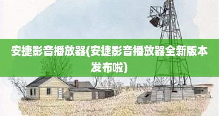 安捷影音播放器(安捷影音播放器全新版本发布啦)