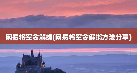 网易蒋军令解绑(网易蒋军令解绑方法分享)