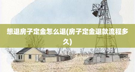 想退房子定金怎么退(房子定金退款流程多久)