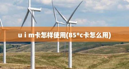 uⅰm卡怎样使用(85°c卡怎么用)