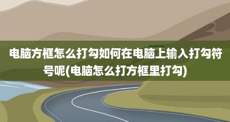 电脑方框怎么打勾如何在电脑上输入打勾符号呢(电脑怎么打方框里打勾)