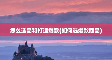 怎么选品和打造爆款(如何选爆款商品)