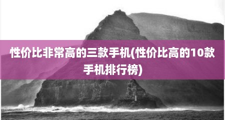 性价比非常高的三款手机(性价比高的10款手机排行榜)