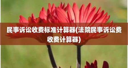 民事诉讼收费标准计算器(法院民事诉讼费收费计算器)