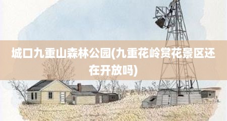 城口九重山森林公园(九重花岭赏花景区还在开放吗)