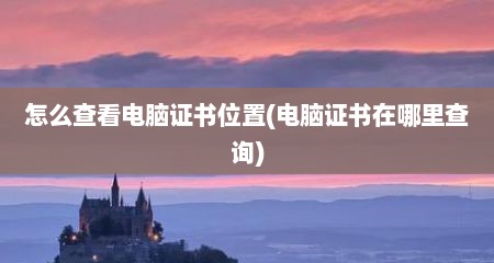 怎么查看电脑证书位置(电脑证书在哪里查询)