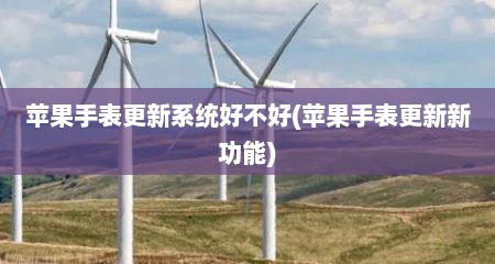 苹果手表更新系统好不好(苹果手表更新新功能)