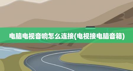 电脑电视音响怎么连接(电视接电脑音箱)