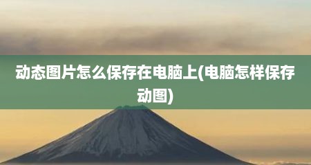 动态图片怎么保存在电脑上(电脑怎样保存动图)