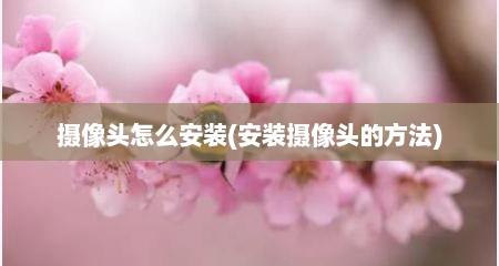 摄像头怎么安装(安装摄像头的方法)