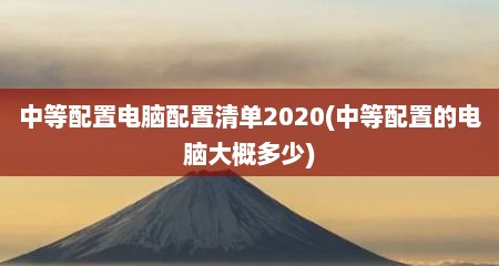 中等配置电脑配置清单2020(中等配置的电脑大概多少)