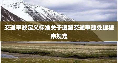 交通事故定义标准关于道路交通事故处理程序规定