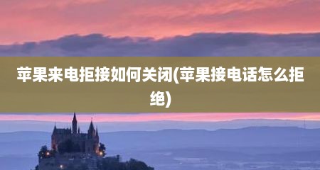 苹果来电拒接如何关闭(苹果接电话怎么拒绝)