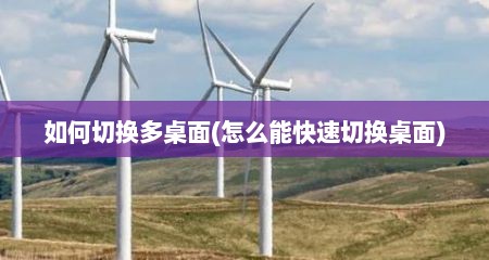 如何切换多桌面(怎么能快速切换桌面)