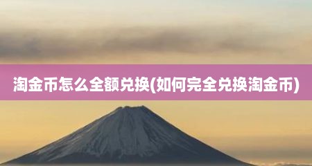 淘金币怎么全额兑换(茹何完全兑换淘金币)